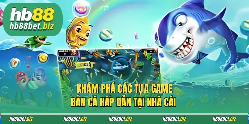 Khám phá các tựa game bắn cá hấp dẫn tại nhà cái 