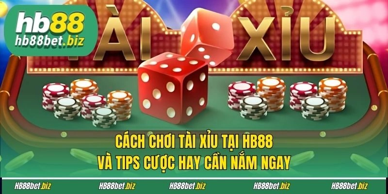 Cách Chơi Tài Xỉu Tại HB88 Và Tips Cược Hay Cần Nắm Ngay