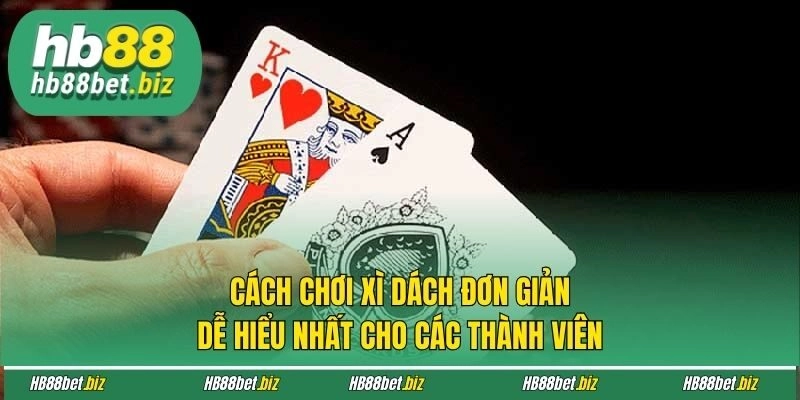 Cách Chơi Xì Dách Đơn Giản, Dễ Hiểu Nhất Cho Các Thành Viên