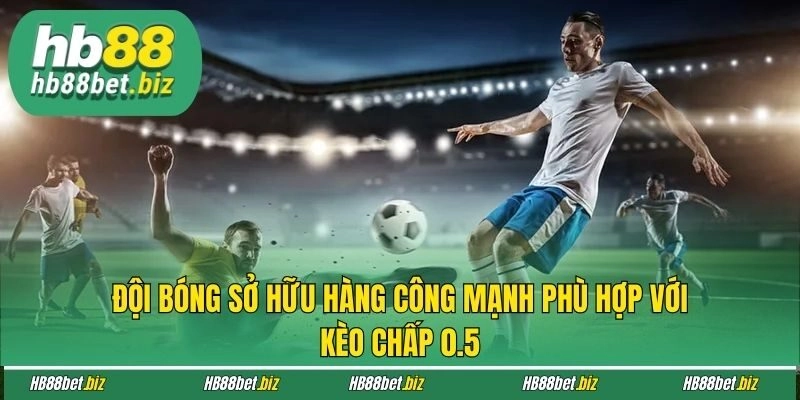 Đội bóng sở hữu hàng công mạnh phù hợp với kèo chấp 0.5