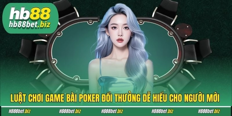 Luật chơi game bài Poker đổi thưởng dễ hiểu cho người mới