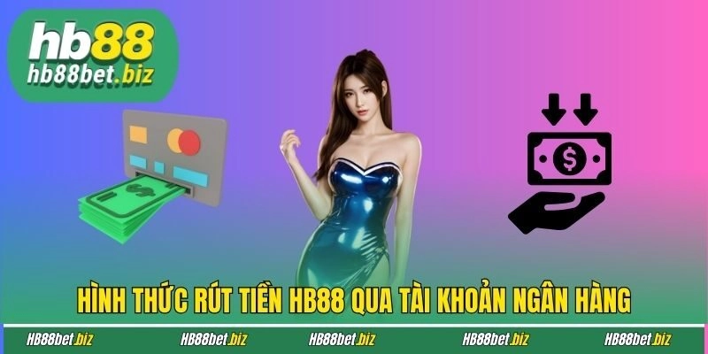 Hình thức rút tiền HB88 qua tài khoản ngân hàng