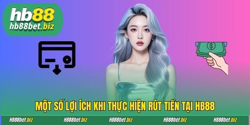 Một số lợi ích khi thực hiện rút tiền tại HB88