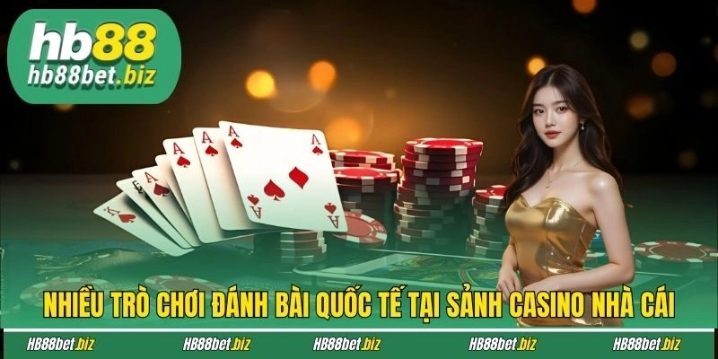 Nhiều trò chơi đánh bài quốc tế tại sảnh casino nhà cái