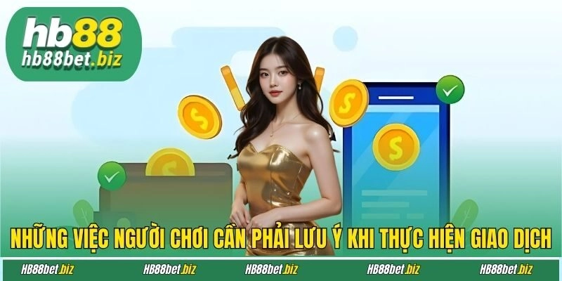 Những việc người chơi cần phải lưu ý khi thực hiện giao dịch