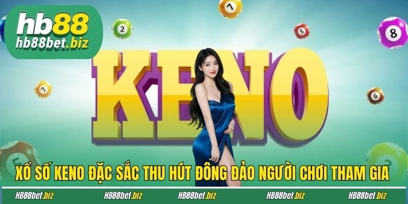 Xổ số Keno đặc sắc thu hút đông đảo người chơi tham gia